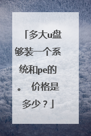 多大u盘够装一个系统和pe的。 价格是多少?
