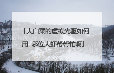 大白菜的虚拟光驱如何用 哪位大虾帮帮忙啊