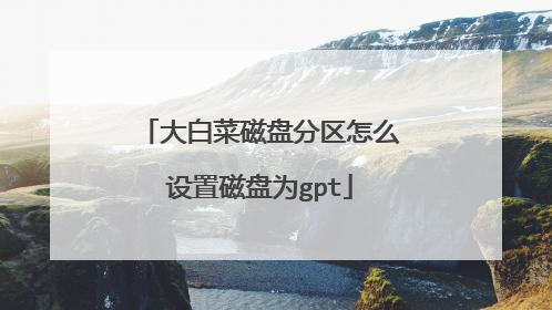 大白菜磁盘分区怎么设置磁盘为gpt