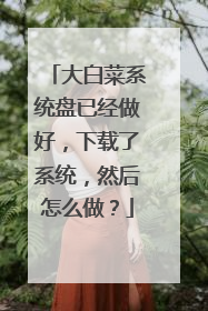 大白菜系统盘已经做好,下载了系统,然后怎么做?