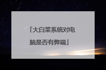 大白菜系统对电脑是否有弊端