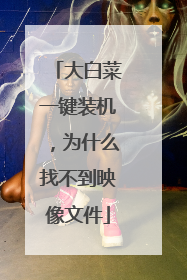 大白菜一键装机，为什么找不到映像文件