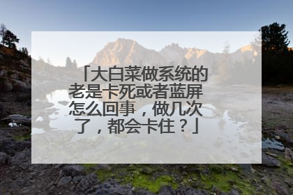 大白菜做系统的老是卡死或者蓝屏怎么回事,做几次了,都会卡住?