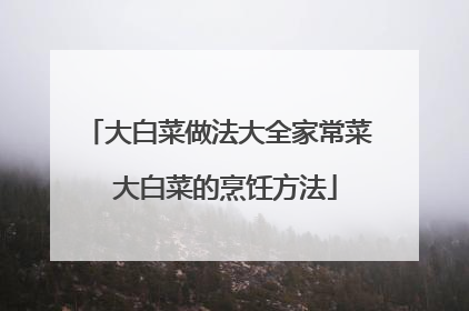 大白菜做法大全家常菜 大白菜的烹饪方法
