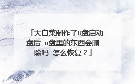 大白菜制作了U盘启动盘后 u盘里的东西会删除吗 怎么恢复？