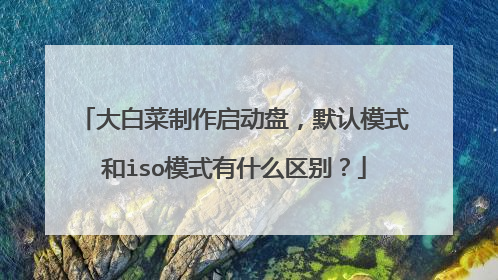 大白菜制作启动盘,默认模式和iso模式有什么区别?