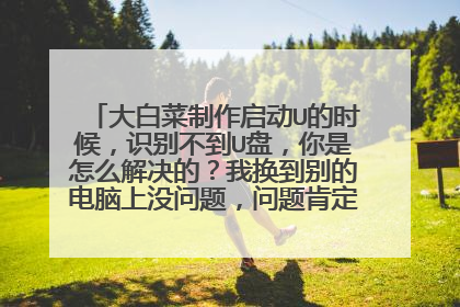 大白菜制作启动U的时候,识别不到U盘,你是怎么解决的?我换到别的电脑上没问题,问题肯定出在电脑上!
