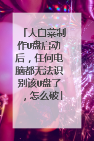 大白菜制作U盘启动后,任何电脑都无法识别该U盘了,怎么破