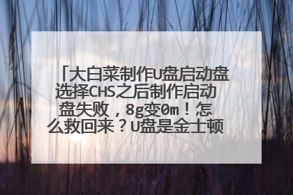 大白菜制作U盘启动盘选择CHS之后制作启动盘失败,8g变0m!怎么救回来?U盘是金士顿8g的。急,