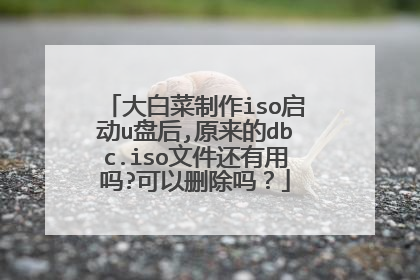 大白菜制作iso启动u盘后,原来的dbc.iso文件还有用吗?可以删除吗？