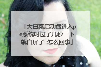 大白菜启动盘进入pe系统时过了几秒一下就白屏了 怎么回事