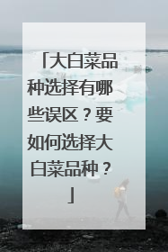 大白菜品种选择有哪些误区？要如何选择大白菜品种？