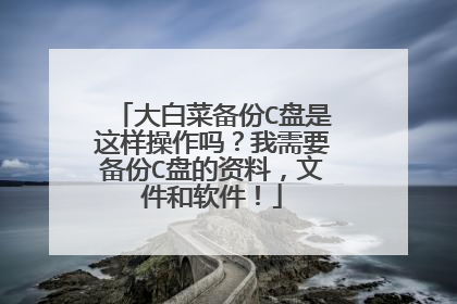 大白菜备份C盘是这样操作吗?我需要备份C盘的资料,文件和软件!