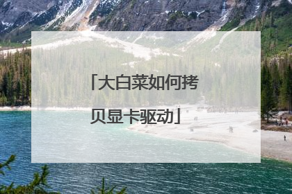大白菜如何拷贝显卡驱动