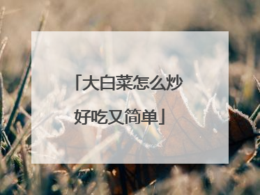 大白菜怎么炒好吃又简单