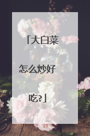 大白菜怎么炒好吃?