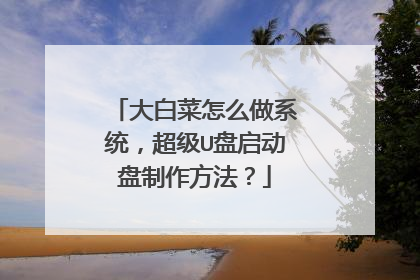 大白菜怎么做系统,超级U盘启动盘制作方法?