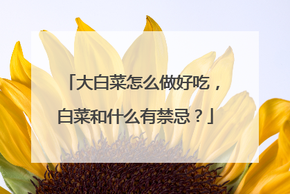 大白菜怎么做好吃,白菜和什么有禁忌?