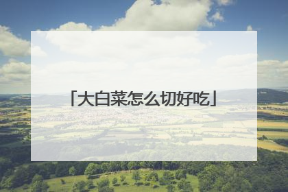 大白菜怎么切好吃
