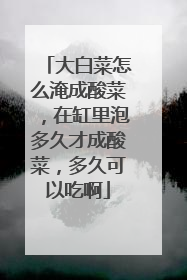 大白菜怎么淹成酸菜，在缸里泡多久才成酸菜，多久可以吃啊