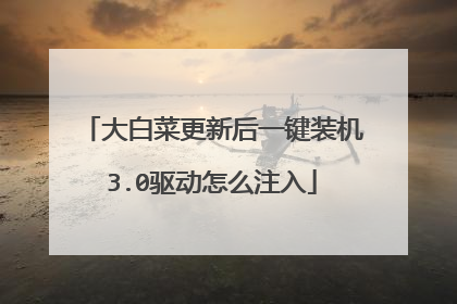 大白菜更新后一键装机3.0驱动怎么注入