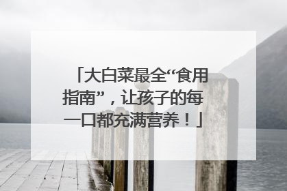 大白菜最全“食用指南”,让孩子的每一口都充满营养!
