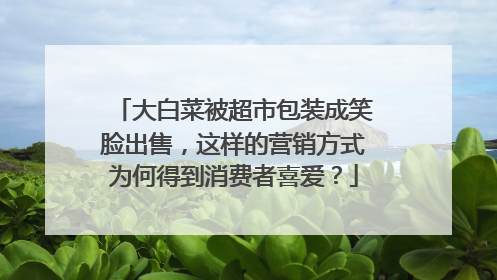 大白菜被超市包装成笑脸出售，这样的营销方式为何得到消费者喜爱？