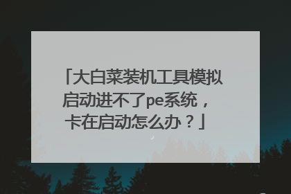 大白菜装机工具模拟启动进不了pe系统，卡在启动怎么办？