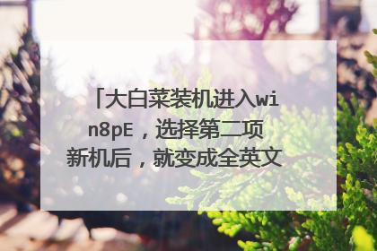 大白菜装机进入win8pE,选择第二项新机后,就变成全英文界面,是怎么回事?