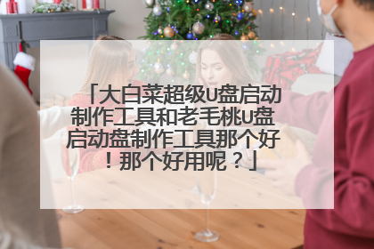 大白菜超级U盘启动制作工具和老毛桃U盘启动盘制作工具那个好！那个好用呢？