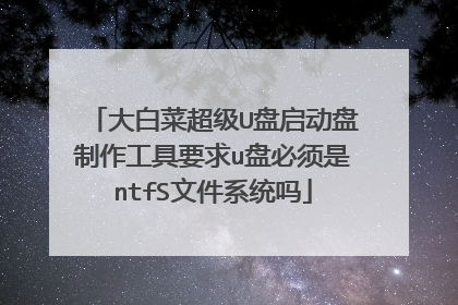 大白菜超级U盘启动盘制作工具要求u盘必须是ntfS文件系统吗
