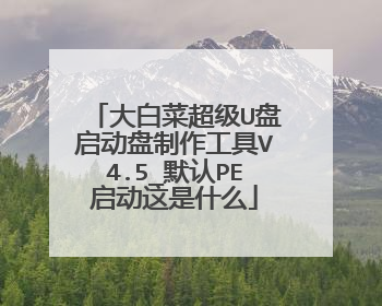 大白菜超级U盘启动盘制作工具V4.5_默认PE启动这是什么