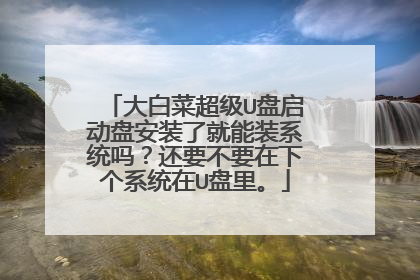 大白菜超级U盘启动盘安装了就能装系统吗？还要不要在下个系统在U盘里。