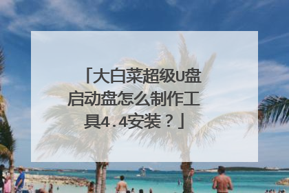 大白菜超级U盘启动盘怎么制作工具4.4安装?