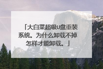 大白菜超级U盘重装系统。为什么卸载不掉怎样才能卸载。