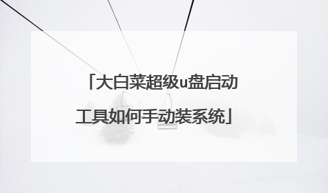 大白菜超级u盘启动工具如何手动装系统