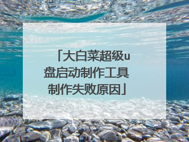 大白菜超级u盘启动制作工具制作失败原因