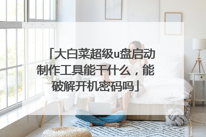 大白菜超级u盘启动制作工具能干什么，能破解开机密码吗