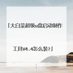 大白菜超级u盘启动制作工具V4.4怎么装?
