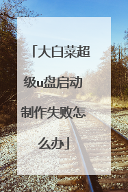 大白菜超级u盘启动制作失败怎么办