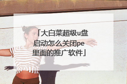 大白菜超级u盘启动怎么关闭pe里面的推广软件