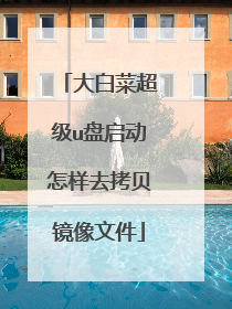 大白菜超级u盘启动怎样去拷贝镜像文件