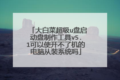 大白菜超级u盘启动盘制作工具v5.1可以使开不了机的电脑从装系统吗