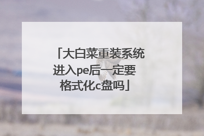 大白菜重装系统进入pe后一定要格式化c盘吗