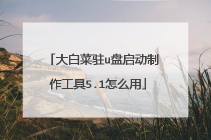 大白菜驻u盘启动制作工具5.1怎么用