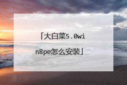 大白菜5.0win8pe怎么安装