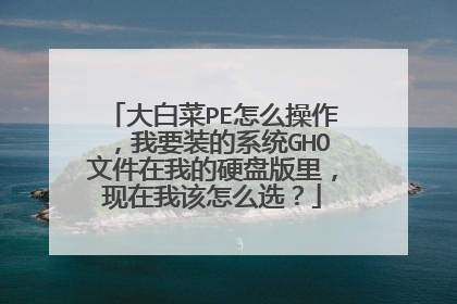 大白菜PE怎么操作，我要装的系统GHO文件在我的硬盘版里，现在我该怎么选？