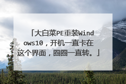 大白菜PE重装Windows10,开机一直卡在这个界面,圈圈一直转。
