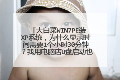 大白菜WIN7PE装XP系统,为什么显示时间需要1个小时30分钟?我用电脑店U盘启动也是1个多小时。