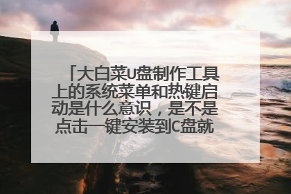 大白菜U盘制作工具上的系统菜单和热键启动是什么意识,是不是点击一键安装到C盘就开始安装系统了?